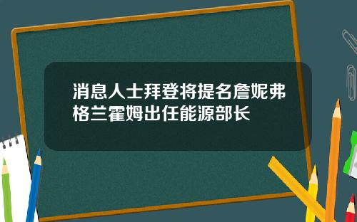 消息人士拜登将提名詹妮弗格兰霍姆出任能源部长