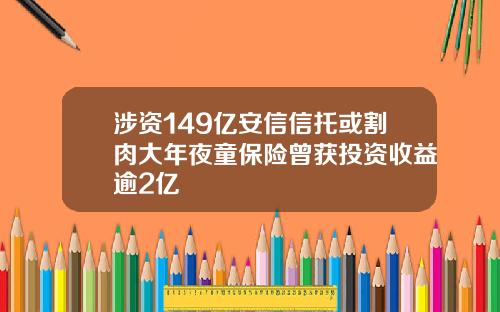 涉资149亿安信信托或割肉大年夜童保险曾获投资收益逾2亿