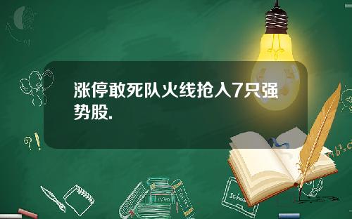 涨停敢死队火线抢入7只强势股.