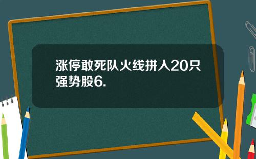 涨停敢死队火线拼入20只强势股6.