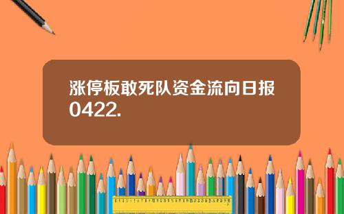 涨停板敢死队资金流向日报0422.