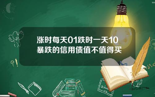 涨时每天01跌时一天10暴跌的信用债值不值得买