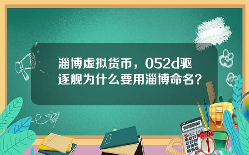 淄博虚拟货币，052d驱逐舰为什么要用淄博命名？