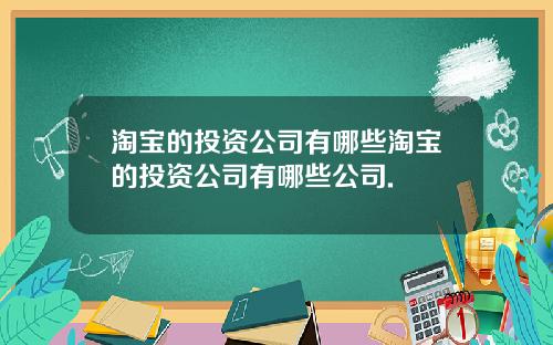 淘宝的投资公司有哪些淘宝的投资公司有哪些公司.