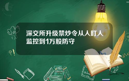 深交所升级禁炒令从人盯人监控到1万股防守