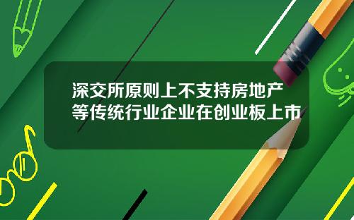 深交所原则上不支持房地产等传统行业企业在创业板上市