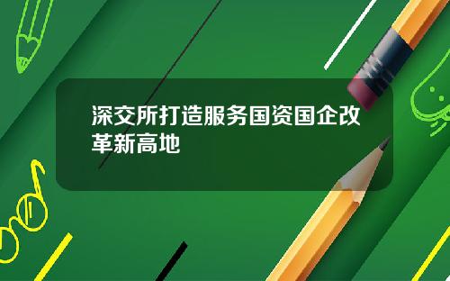 深交所打造服务国资国企改革新高地