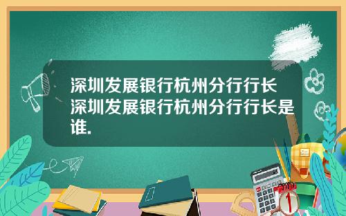 深圳发展银行杭州分行行长深圳发展银行杭州分行行长是谁.