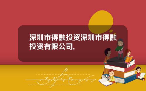 深圳市得融投资深圳市得融投资有限公司.