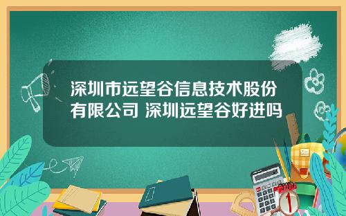 深圳市远望谷信息技术股份有限公司 深圳远望谷好进吗