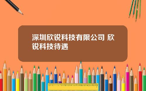 深圳欣锐科技有限公司 欣锐科技待遇