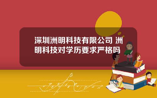 深圳洲明科技有限公司 洲明科技对学历要求严格吗