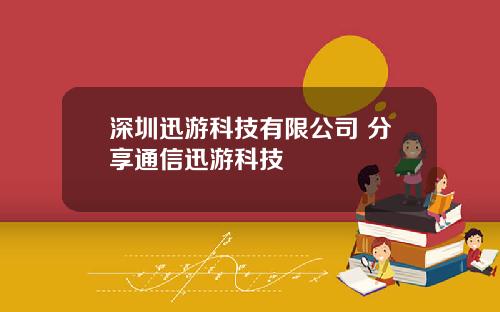 深圳迅游科技有限公司 分享通信迅游科技