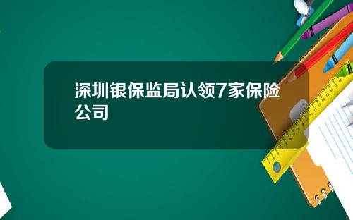 深圳银保监局认领7家保险公司