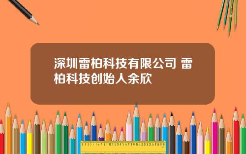 深圳雷柏科技有限公司 雷柏科技创始人余欣