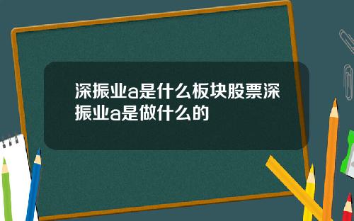 深振业a是什么板块股票深振业a是做什么的