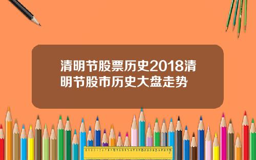 清明节股票历史2018清明节股市历史大盘走势