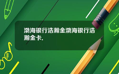 渤海银行浩瀚金渤海银行浩瀚金卡.