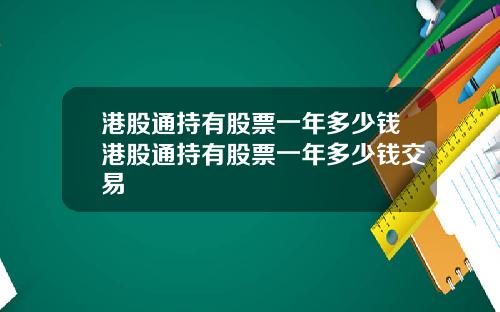 港股通持有股票一年多少钱港股通持有股票一年多少钱交易