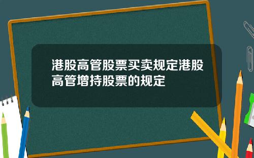 港股高管股票买卖规定港股高管增持股票的规定