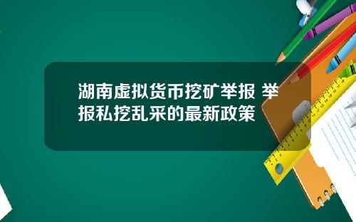 湖南虚拟货币挖矿举报 举报私挖乱采的最新政策