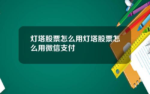 灯塔股票怎么用灯塔股票怎么用微信支付