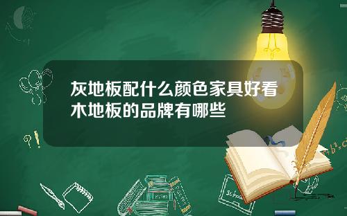 灰地板配什么颜色家具好看木地板的品牌有哪些