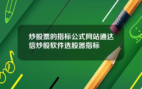 炒股票的指标公式网站通达信炒股软件选股器指标