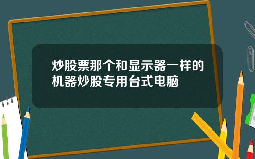 炒股票那个和显示器一样的机器炒股专用台式电脑