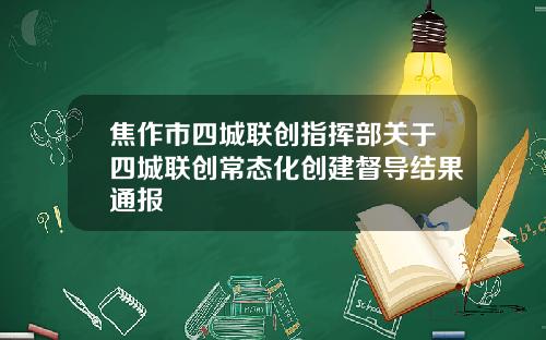 焦作市四城联创指挥部关于四城联创常态化创建督导结果通报