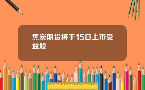 焦炭期货将于15日上市受益股