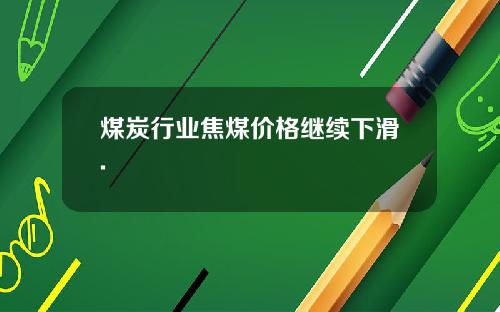 煤炭行业焦煤价格继续下滑.