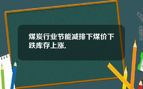 煤炭行业节能减排下煤价下跌库存上涨.