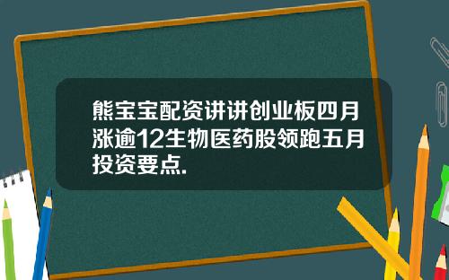 熊宝宝配资讲讲创业板四月涨逾12生物医药股领跑五月投资要点.