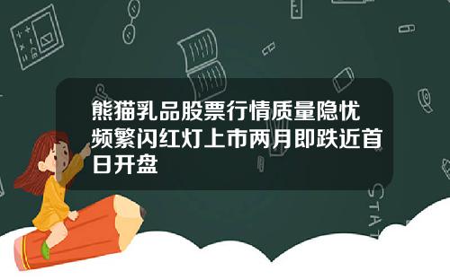 熊猫乳品股票行情质量隐忧频繁闪红灯上市两月即跌近首日开盘