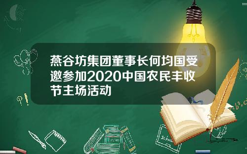 燕谷坊集团董事长何均国受邀参加2020中国农民丰收节主场活动