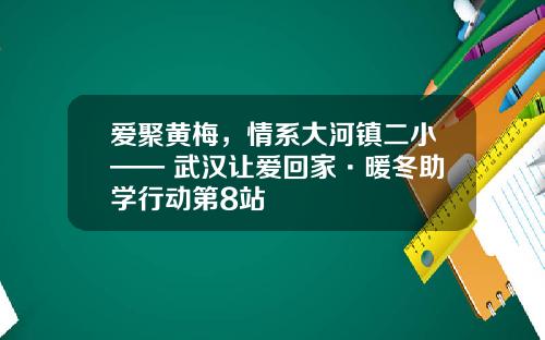 爱聚黄梅，情系大河镇二小—— 武汉让爱回家·暖冬助学行动第8站