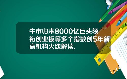 牛市归来8000亿巨头领衔创业板等多个指数创5年新高机构火线解读.