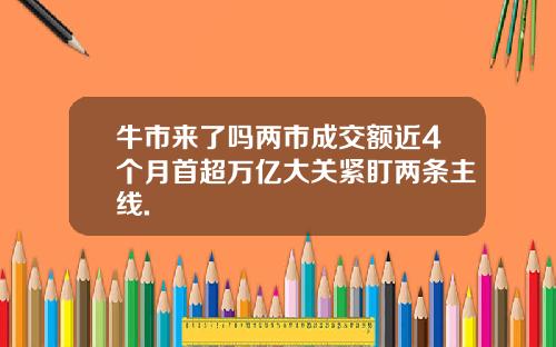 牛市来了吗两市成交额近4个月首超万亿大关紧盯两条主线.