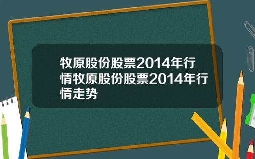 牧原股份股票2014年行情牧原股份股票2014年行情走势