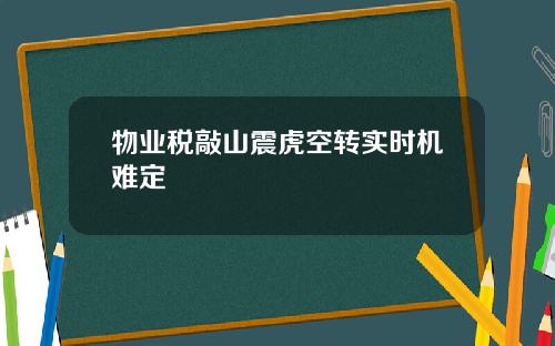 物业税敲山震虎空转实时机难定