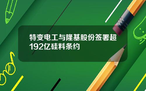 特变电工与隆基股份签署超192亿硅料条约