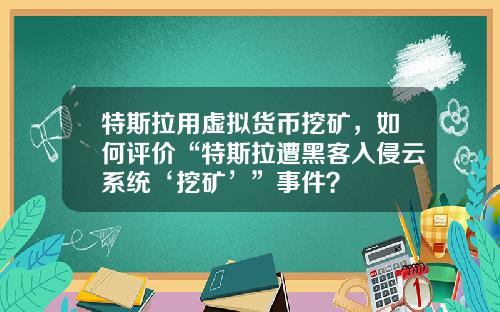 特斯拉用虚拟货币挖矿，如何评价“特斯拉遭黑客入侵云系统‘挖矿’”事件？