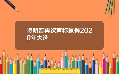 特朗普再次声称赢得2020年大选