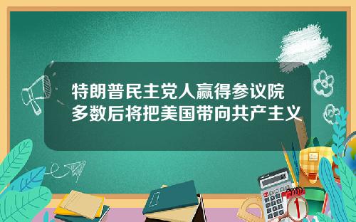 特朗普民主党人赢得参议院多数后将把美国带向共产主义