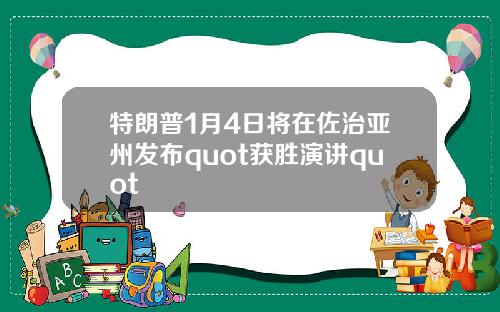 特朗普1月4日将在佐治亚州发布quot获胜演讲quot