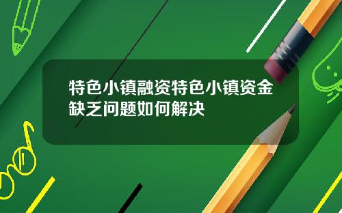 特色小镇融资特色小镇资金缺乏问题如何解决