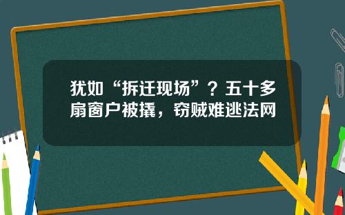 犹如“拆迁现场”？五十多扇窗户被撬，窃贼难逃法网