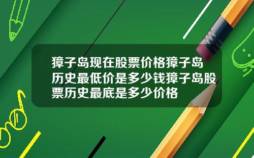 獐子岛现在股票价格獐子岛历史最低价是多少钱獐子岛股票历史最底是多少价格