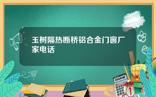 玉树隔热断桥铝合金门窗厂家电话